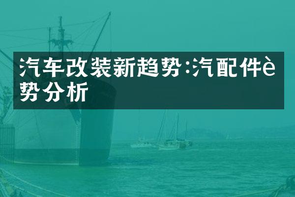 汽车改装新趋势:汽配件趋势分析