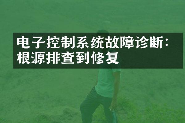 电子控制系统故障诊断:从根源排查到修复