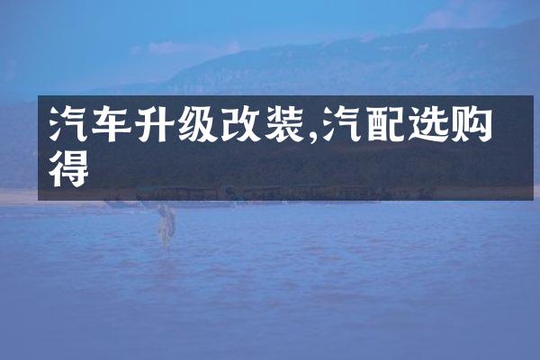 汽车升级改装,汽配选购心得
