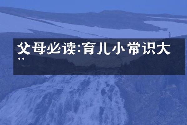 父母必读:育儿小常识大全