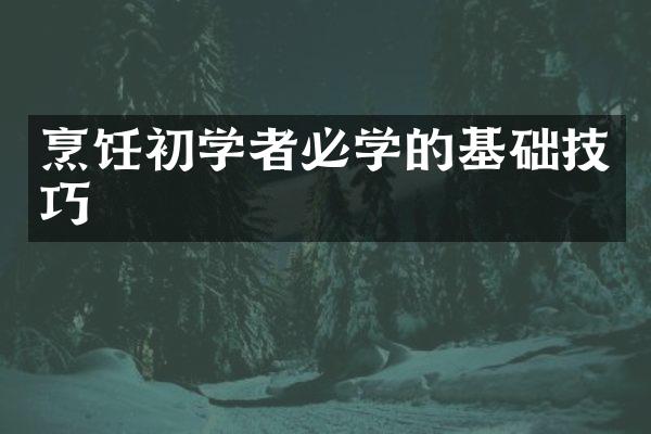烹饪初学者必学的基础技巧