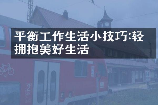 平衡工作生活小技巧:轻松拥抱美好生活