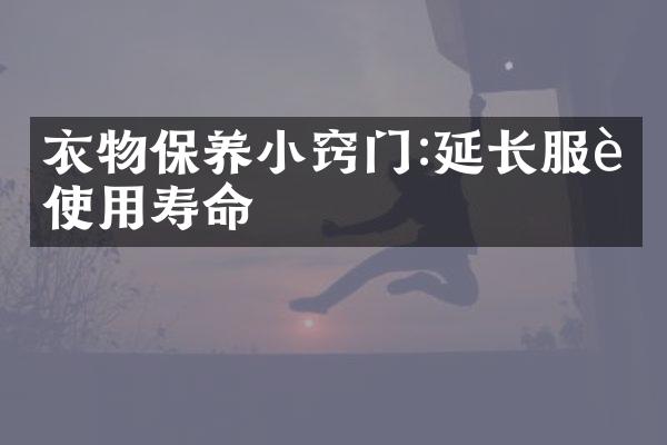 衣物保养小窍门:延长服装使用寿命