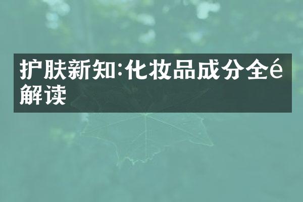 护肤新知:化妆品成分全面解读