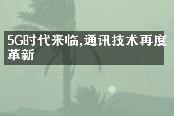 5G时代来临,通讯技术再度革新