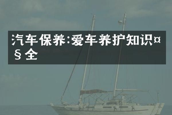 汽车保养:爱车养护知识大全