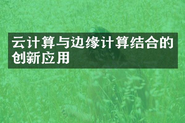 云计算与边缘计算结合的创新应用