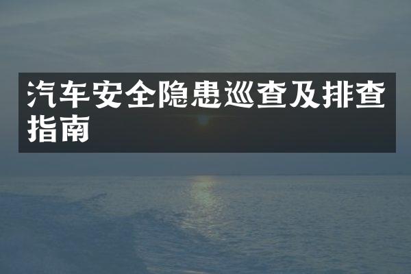 汽车安全隐患巡查及排查指南