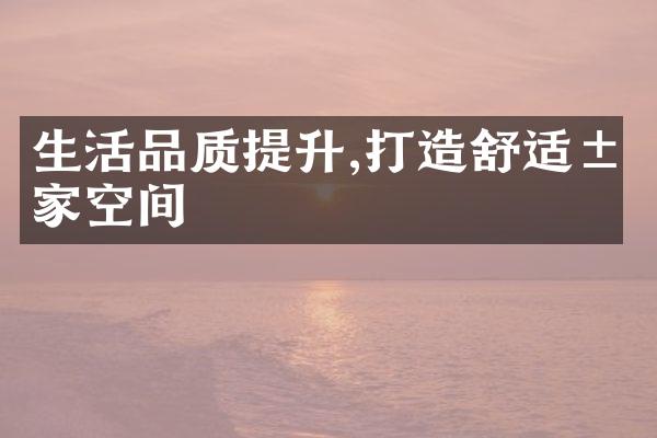生活品质提升,打造舒适居家空间