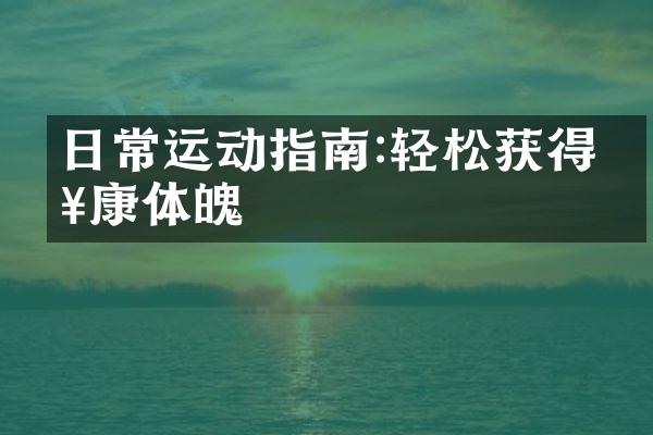 日常运动指南:轻松获得健康体魄