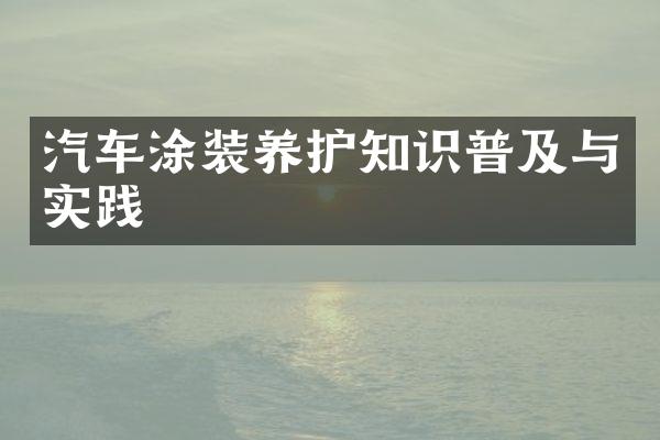 汽车涂装养护知识普及与实践