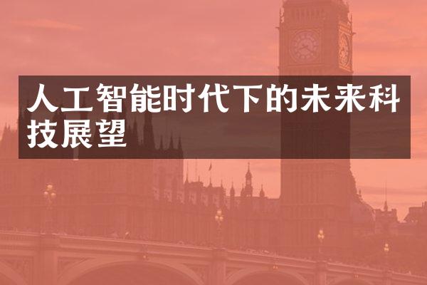 人工智能时代下的未来科技展望