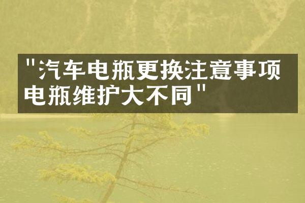 "汽车电瓶更换注意事项，电瓶维护大不同"