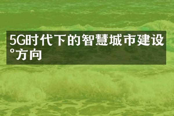 5G时代下的智慧城市建设新方向