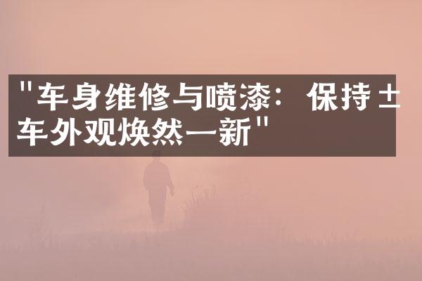 "车身维修与喷漆：保持汽车外观焕然一新"