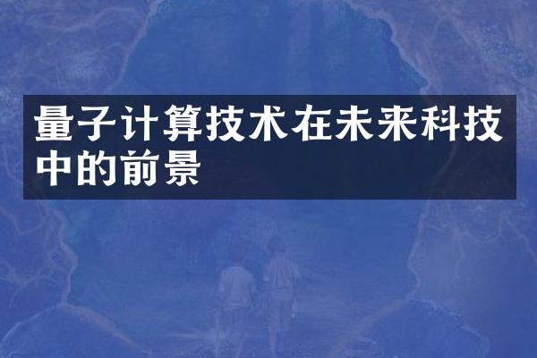 量子计算技术在未来科技中的前景