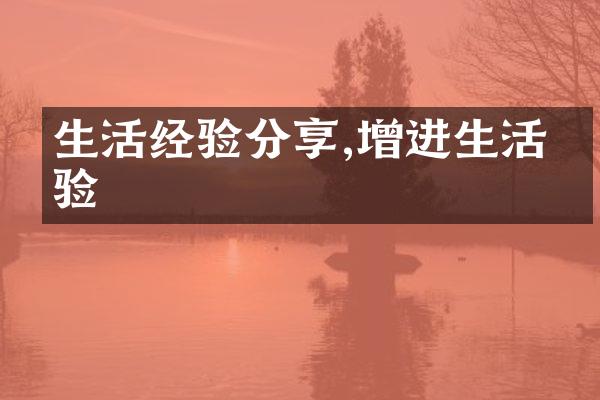 生活经验分享,增进生活体验