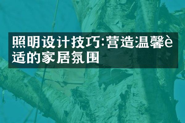 照明设计技巧:营造温馨舒适的家居氛围