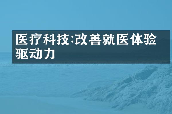 医疗科技:改善就医体验的驱动力