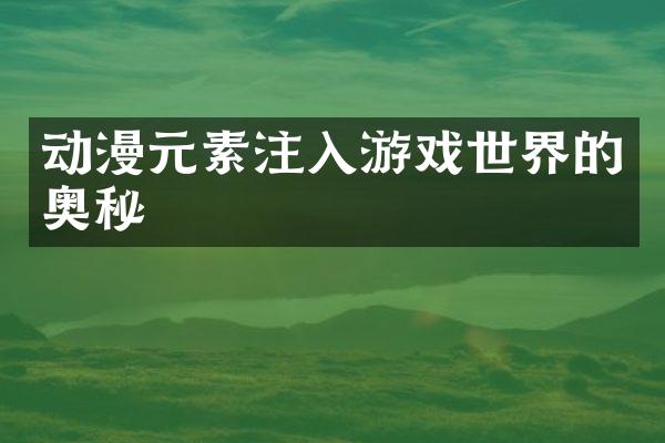 动漫元素注入游戏世界的奥秘