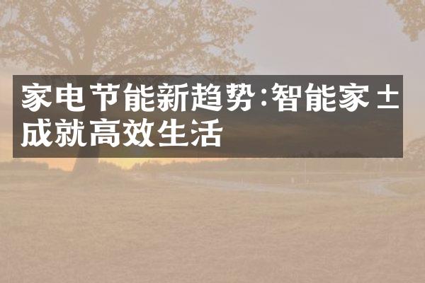 家电节能新趋势:智能家居成就高效生活