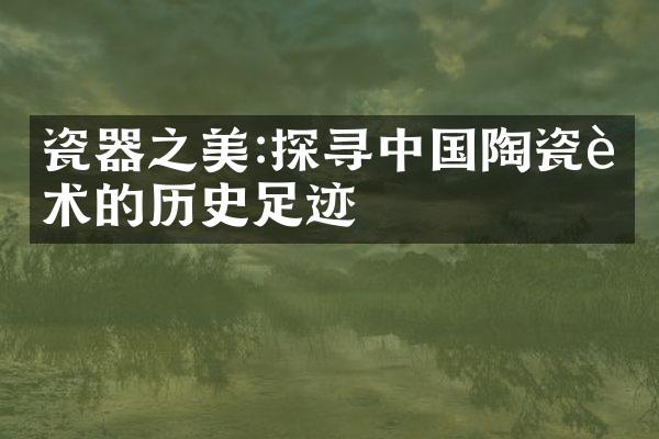 瓷器之美:探寻中国陶瓷艺术的历史足迹