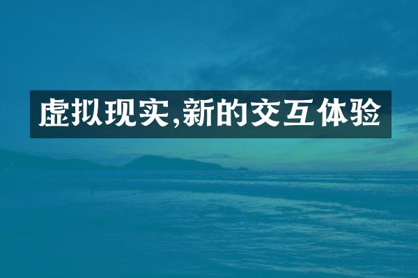 虚拟现实,新的交互体验