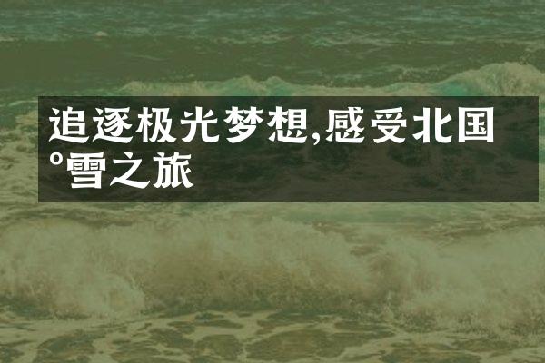 追逐极光梦想,感受北国冰雪之旅