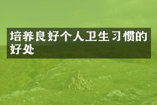 培养良好个人卫生习惯的好处