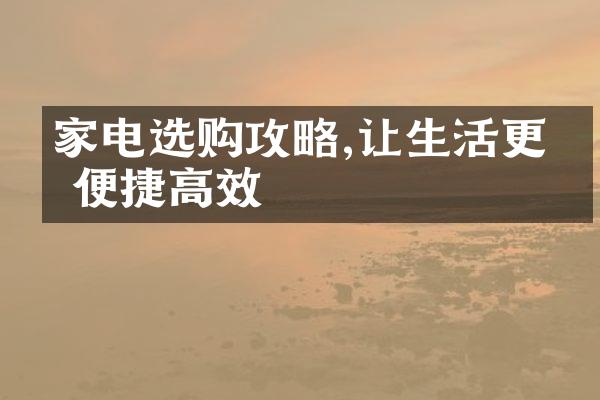 家电选购攻略,让生活更加便捷高效