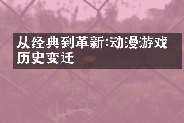 从经典到革新:动漫游戏的历史变迁