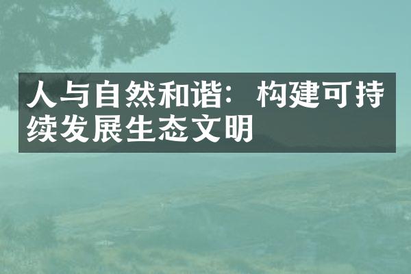 人与自然和谐：构建可持续发展生态文明