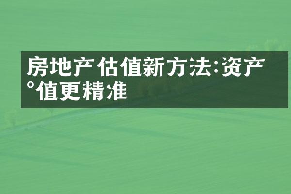 房地产估值新方法:资产估值更精准