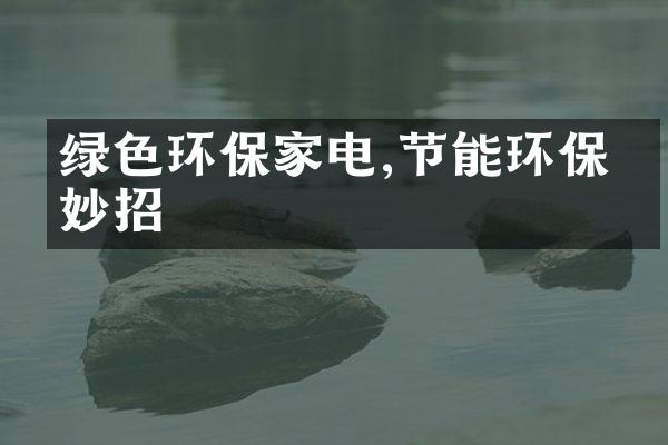 绿色环保家电,节能环保有妙招