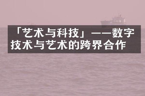 「艺术与科技」——数字技术与艺术的跨界合作