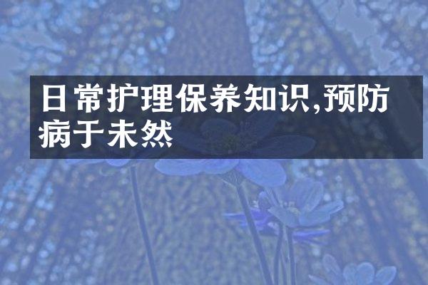 日常护理保养知识,预防疾病于未然