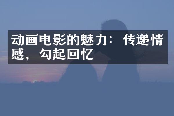 动画电影的魅力：传递情感，勾起回忆