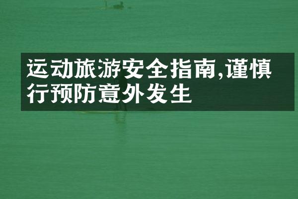 运动旅游安全指南,谨慎出行预防意外发生