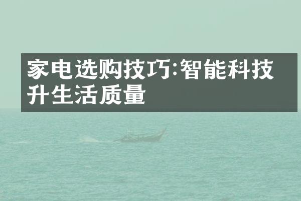 家电选购技巧:智能科技提升生活质量