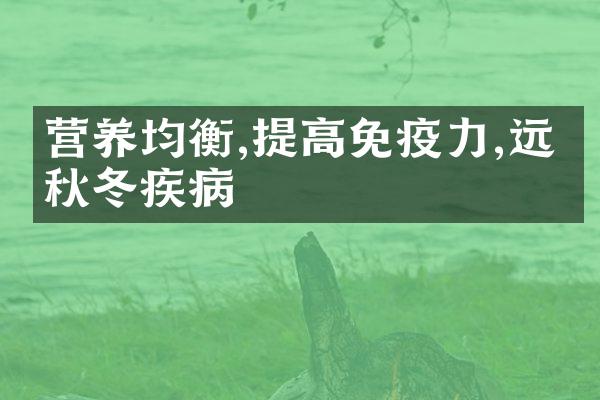 营养均衡,提高免疫力,远离秋冬疾病
