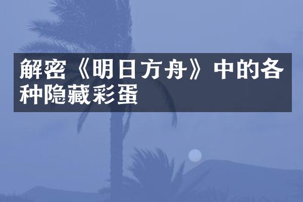 解密《明日方舟》中的各种隐藏彩蛋