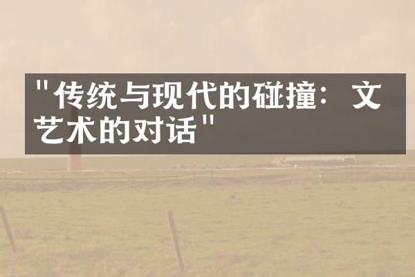 "传统与现代的碰撞：文化艺术的对话"