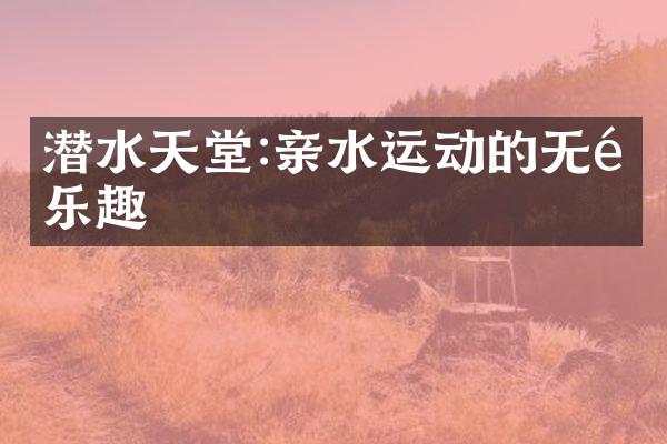 潜水天堂:亲水运动的无限乐趣