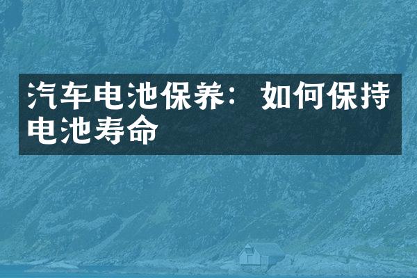 汽车电池保养：如何保持电池寿命