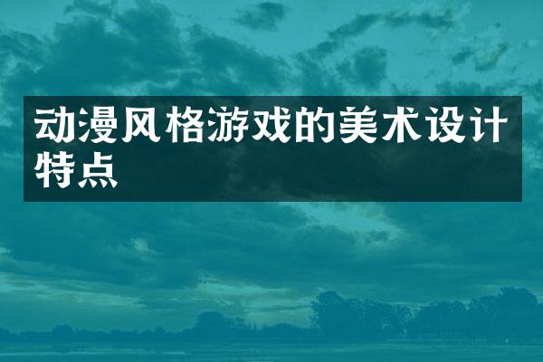 动漫风格游戏的美术设计特点