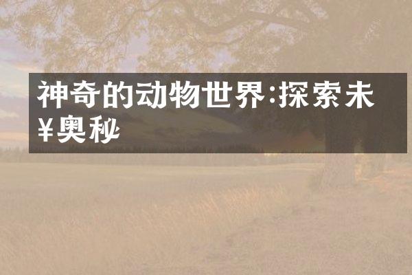 神奇的动物世界:探索未知奥秘