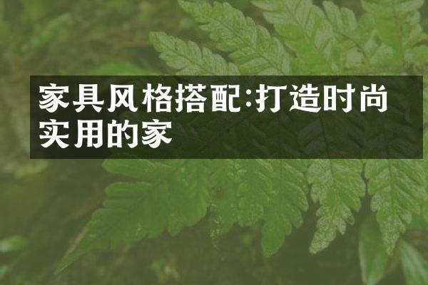家具风格搭配:打造时尚又实用的家