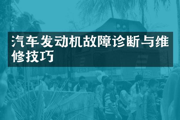 汽车发动机故障诊断与维修技巧