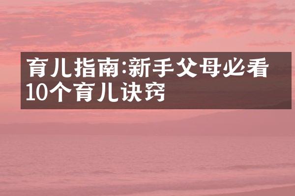 育儿指南:新手父母必看的10个育儿诀窍