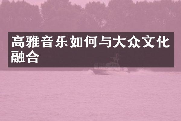 高雅音乐如何与大众文化融合